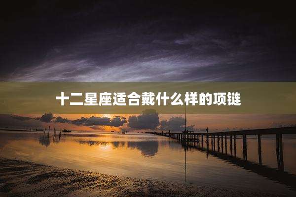 十二星座适合戴什么样的项链