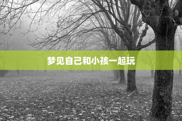 梦见自己和小孩一起玩