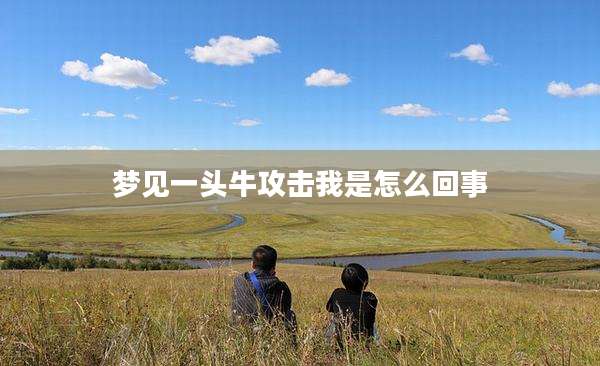 梦见一头牛攻击我是怎么回事