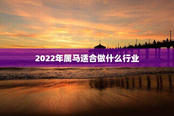 2022年属马适合做什么行业