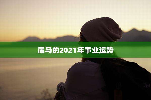 属马的2021年事业运势