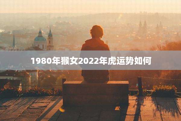 1980年猴女2022年虎运势如何