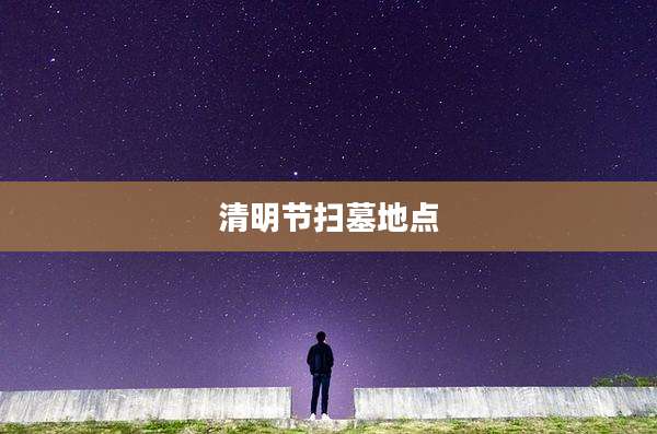 清明节扫墓地点