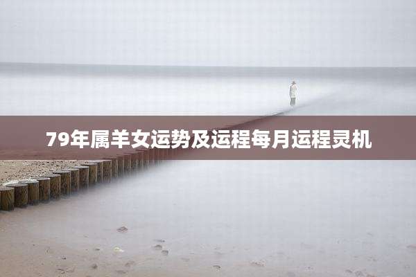 79年属羊女运势及运程每月运程灵机