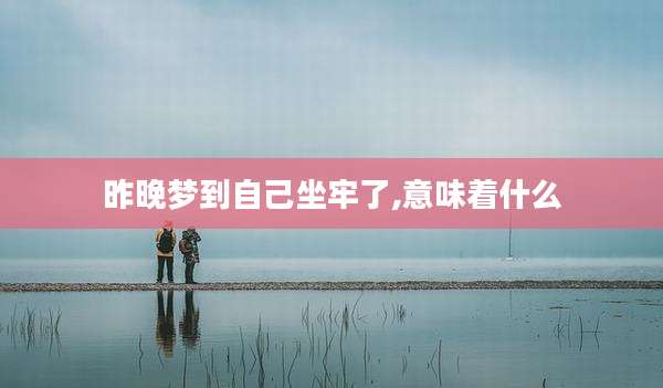 昨晚梦到自己坐牢了,意味着什么