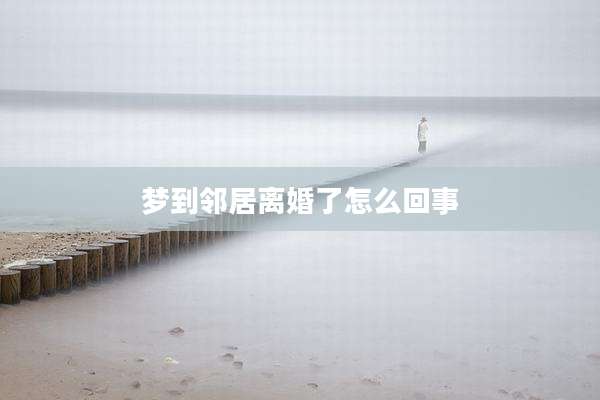 梦到邻居离婚了怎么回事