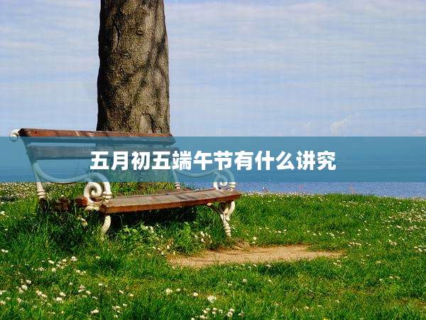 五月初五端午节有什么讲究