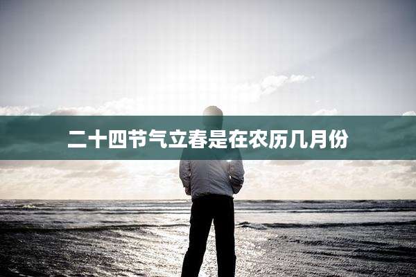 二十四节气立春是在农历几月份