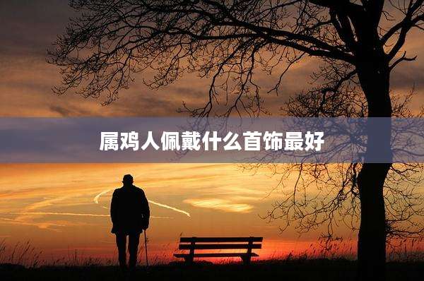属鸡人佩戴什么首饰最好