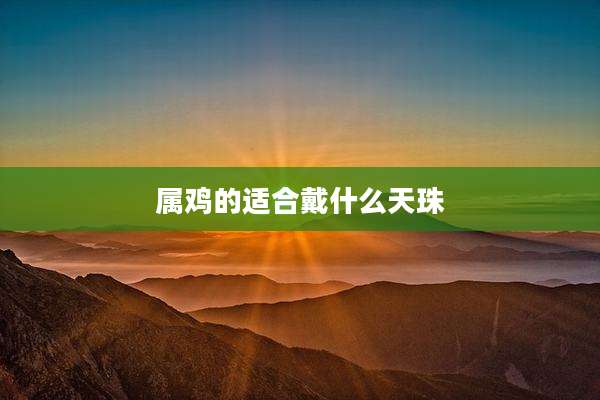 属鸡的适合戴什么天珠