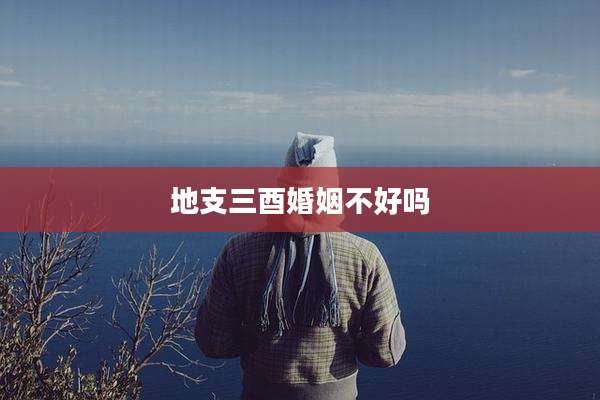 地支三酉婚姻不好吗