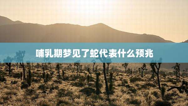 哺乳期梦见了蛇代表什么预兆