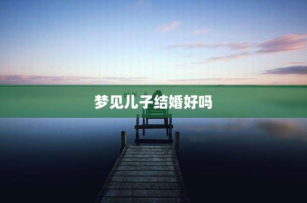 梦见儿子结婚好吗