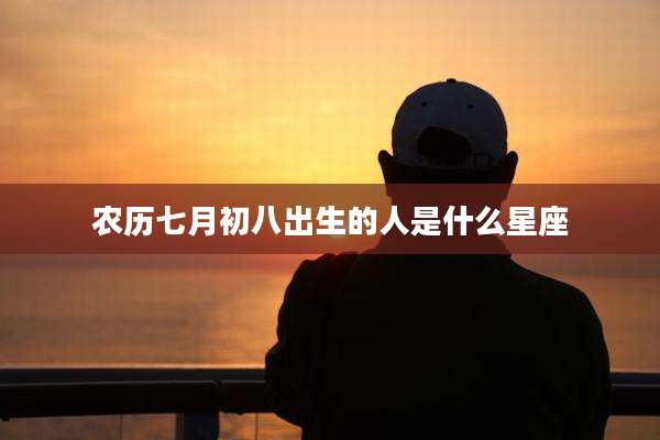 农历七月初八出生的人是什么星座