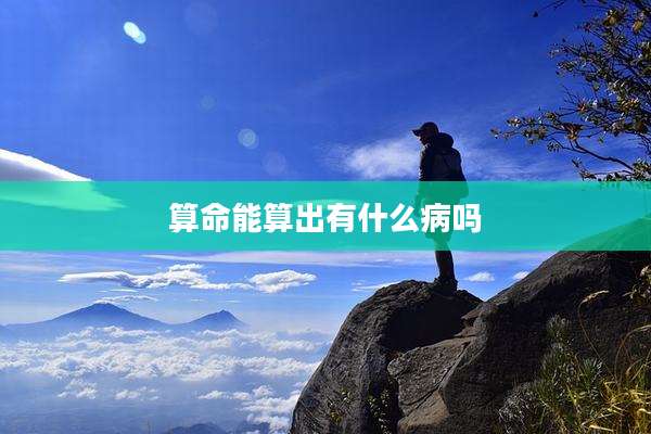 算命能算出有什么病吗