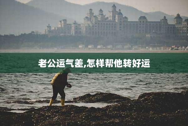 老公运气差,怎样帮他转好运