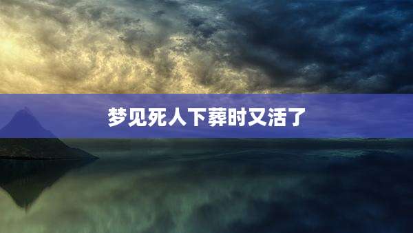 梦见死人下葬时又活了