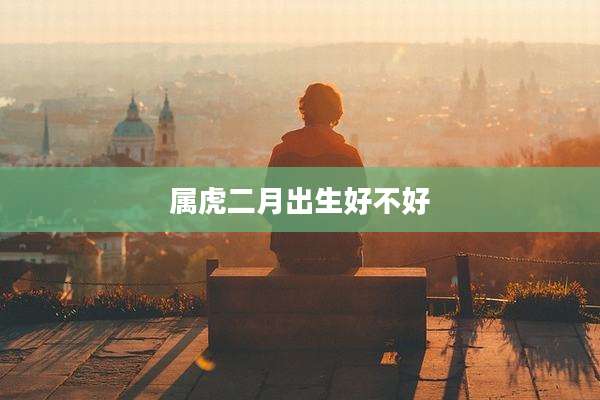 属虎二月出生好不好