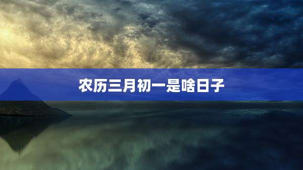 农历三月初一是啥日子