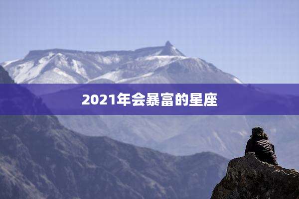 2021年会暴富的星座