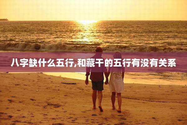 八字缺什么五行,和藏干的五行有没有关系