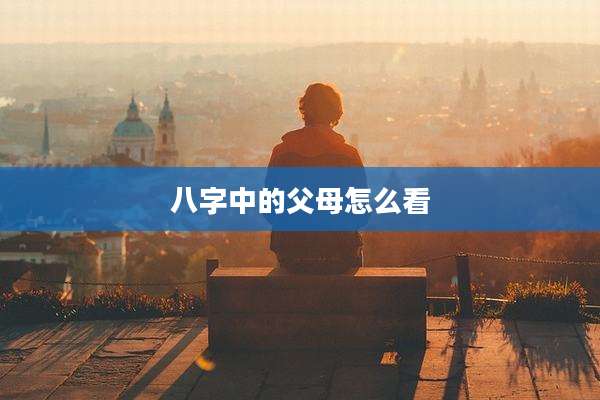 八字中的父母怎么看