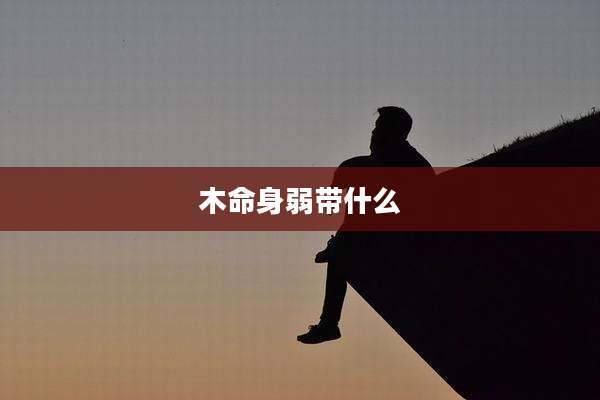 木命身弱带什么