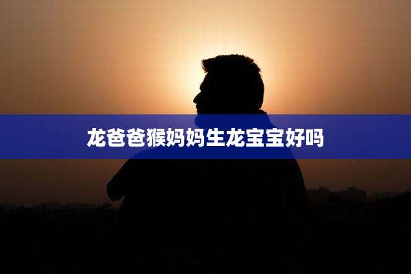 龙爸爸猴妈妈生龙宝宝好吗