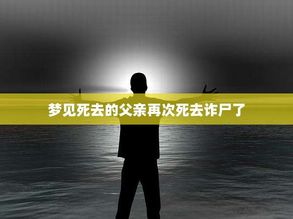 梦见死去的父亲再次死去诈尸了