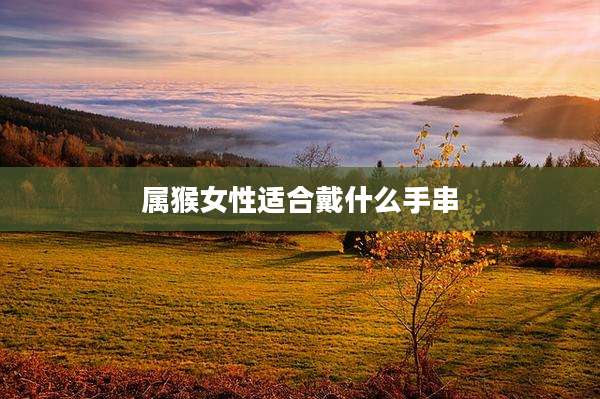 属猴女性适合戴什么手串