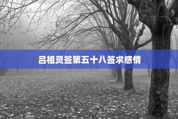 吕祖灵签第五十八签求感情