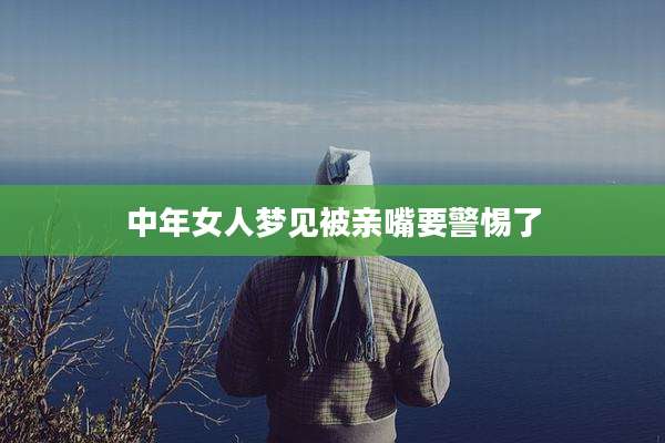 中年女人梦见被亲嘴要警惕了