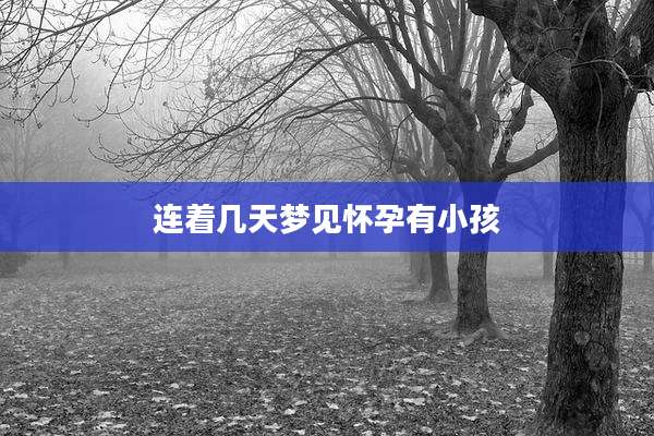 连着几天梦见怀孕有小孩