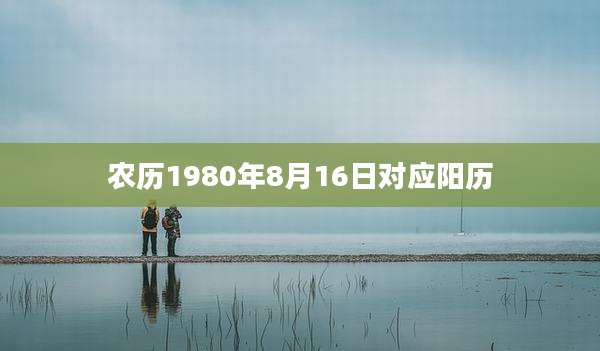 农历1980年8月16日对应阳历