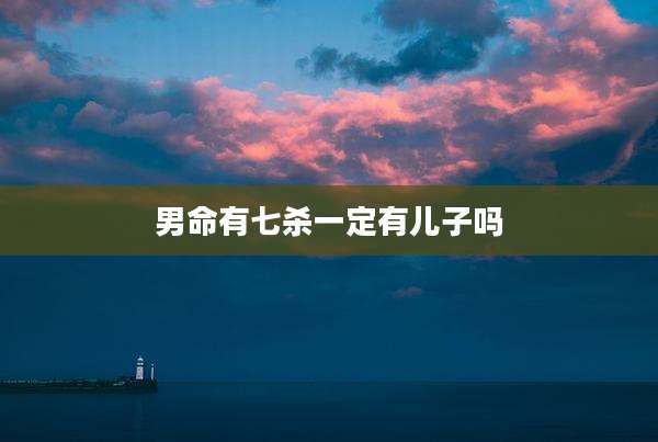 男命有七杀一定有儿子吗