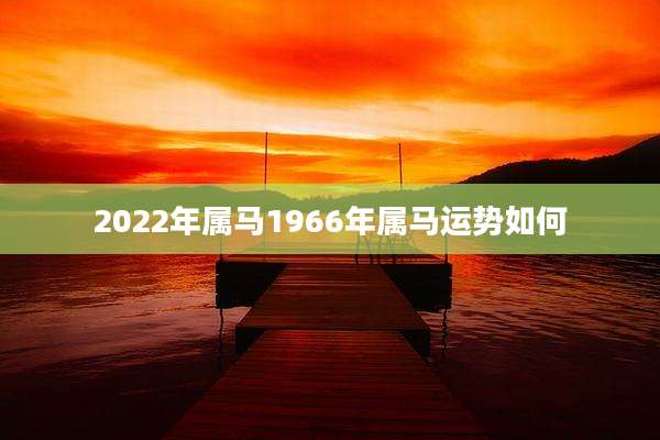 2022年属马1966年属马运势如何