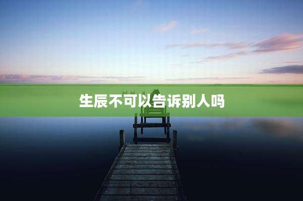 生辰不可以告诉别人吗