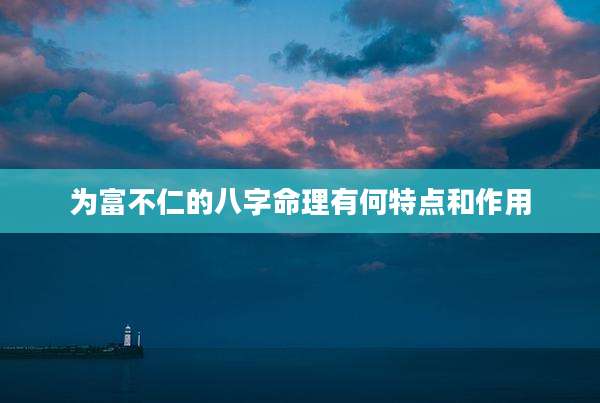 为富不仁的八字命理有何特点和作用