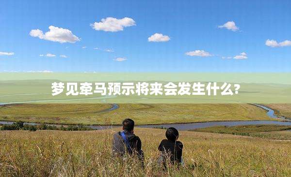 梦见牵马预示将来会发生什么?