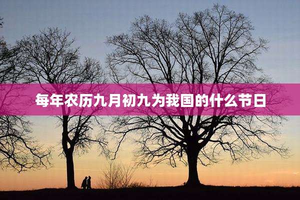 每年农历九月初九为我国的什么节日