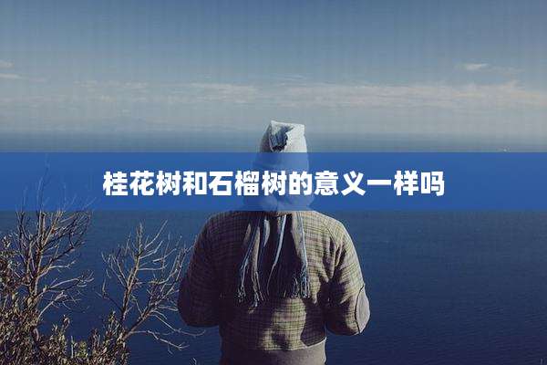 桂花树和石榴树的意义一样吗