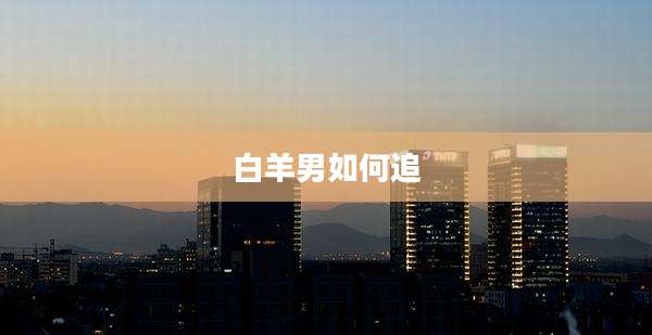 白羊男如何追