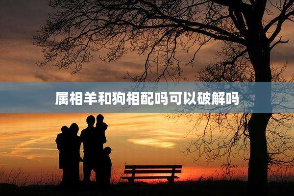属相羊和狗相配吗可以破解吗