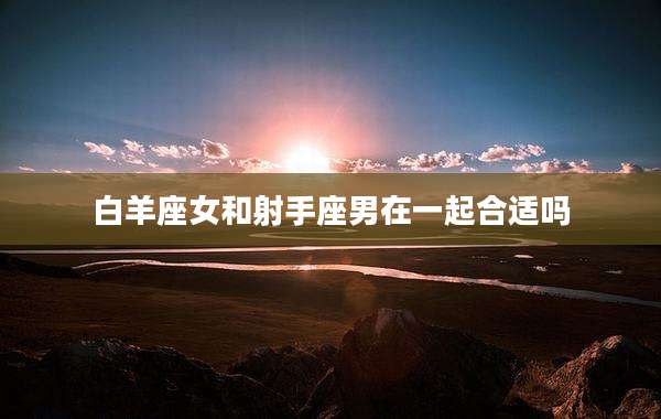 白羊座女和射手座男在一起合适吗