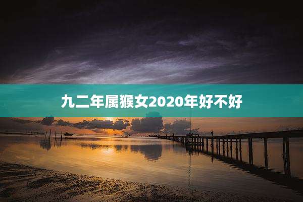 九二年属猴女2020年好不好