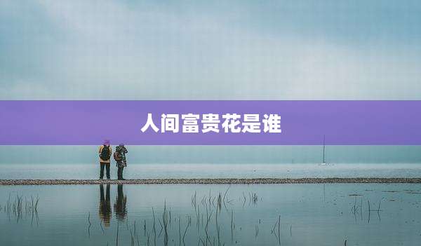 人间富贵花是谁