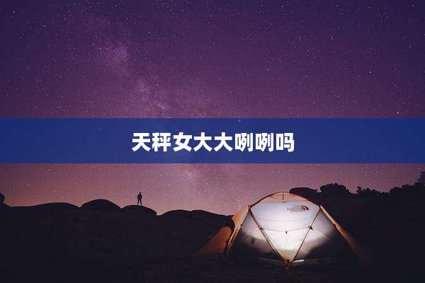 天秤女大大咧咧吗