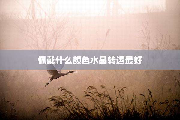 佩戴什么颜色水晶转运最好