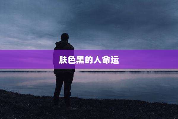 肤色黑的人命运