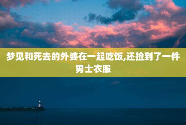 梦见和死去的外婆在一起吃饭,还捡到了一件男士衣服